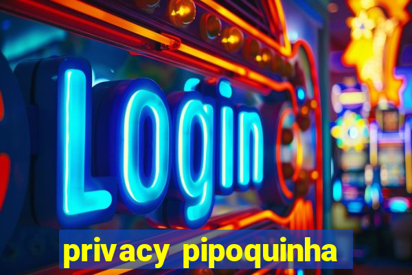 privacy pipoquinha